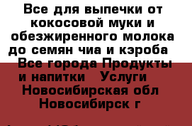 Все для выпечки от кокосовой муки и обезжиренного молока до семян чиа и кэроба. - Все города Продукты и напитки » Услуги   . Новосибирская обл.,Новосибирск г.